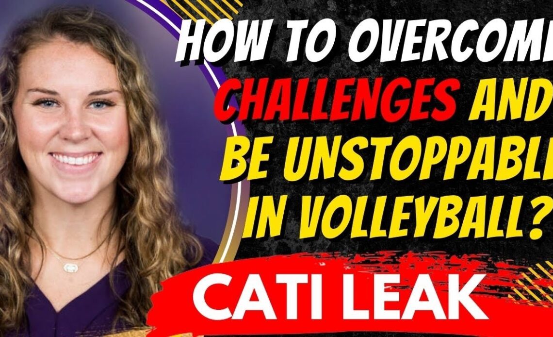 Breakthrough the Challenges and Become Unstoppable in Volleyball  - Wisdom From Cati Leak