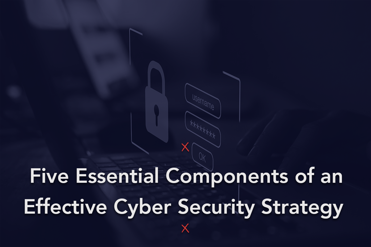 Technology Solutions: 5 Essential Components of an Effective Cybersecurity Strategy